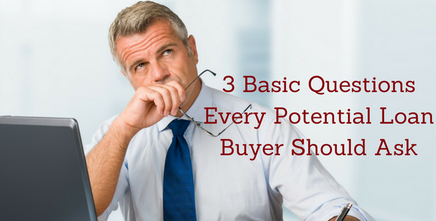 3 Basic Questions Every Potential Loan Buyer Should Ask